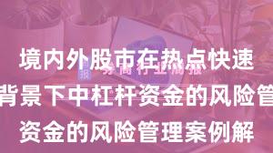 境内外股市在热点快速轮动时期背景下中杠杆资金的风险管理案例解
