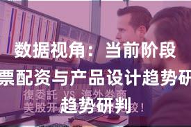 数据视角：当前阶段股票配资与产品设计趋势研判