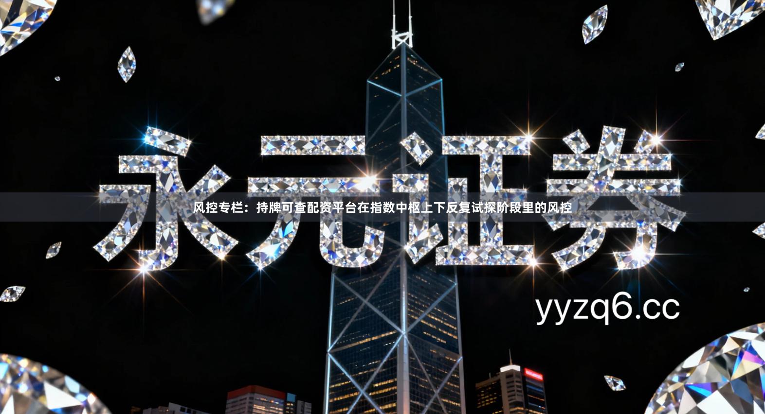 风控专栏：持牌可查配资平台在指数中枢上下反复试探阶段里的风控