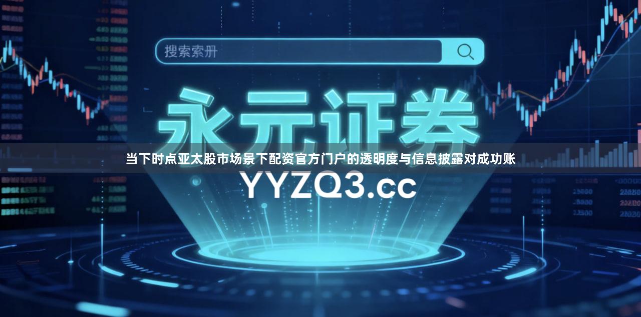 当下时点亚太股市场景下配资官方门户的透明度与信息披露对成功账
