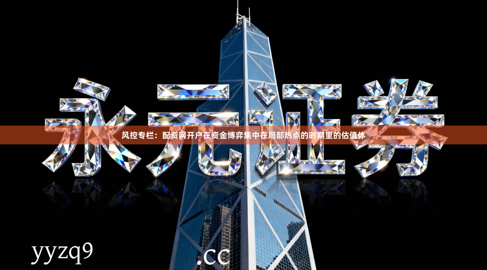 风控专栏：配资网开户在资金博弈集中在局部热点的时期里的估值体