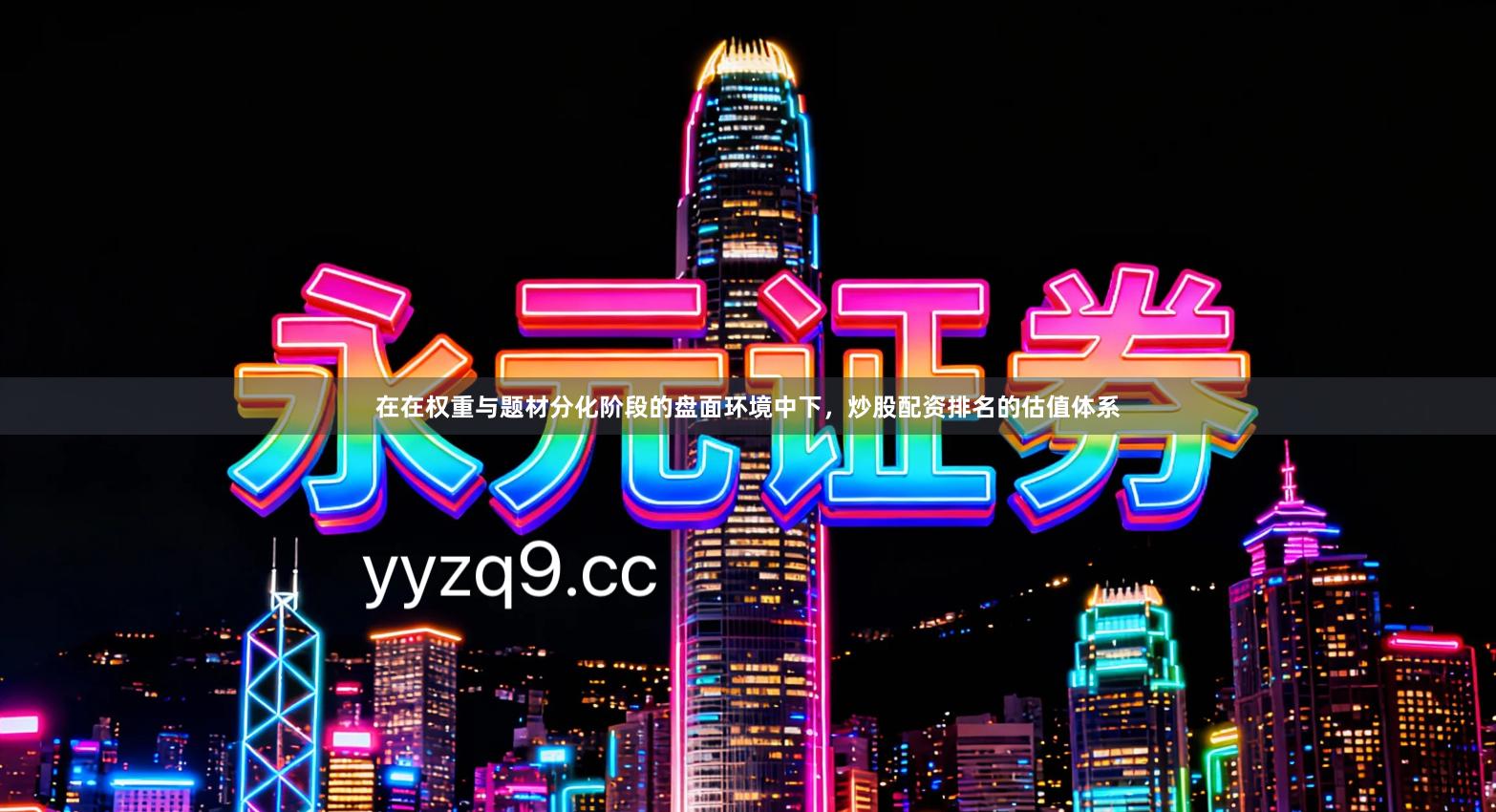 在在权重与题材分化阶段的盘面环境中下，炒股配资排名的估值体系