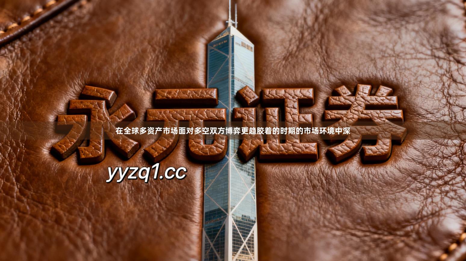 在全球多资产市场面对多空双方博弈更趋胶着的时期的市场环境中深