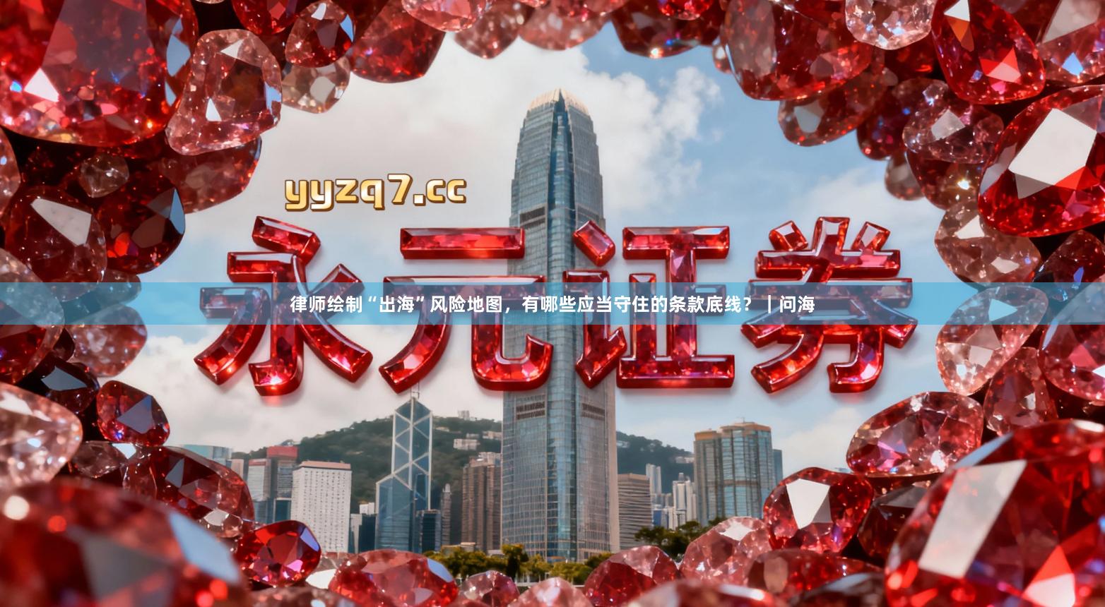 律师绘制“出海”风险地图，有哪些应当守住的条款底线？｜问海