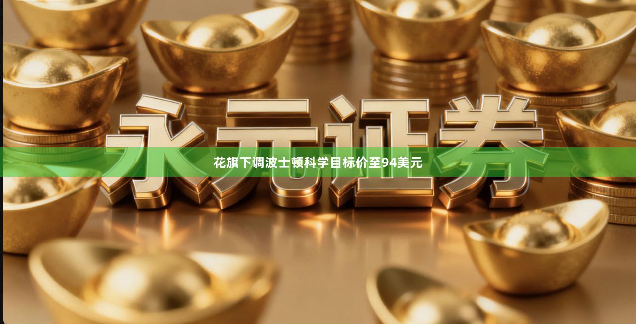 花旗下调波士顿科学目标价至94美元