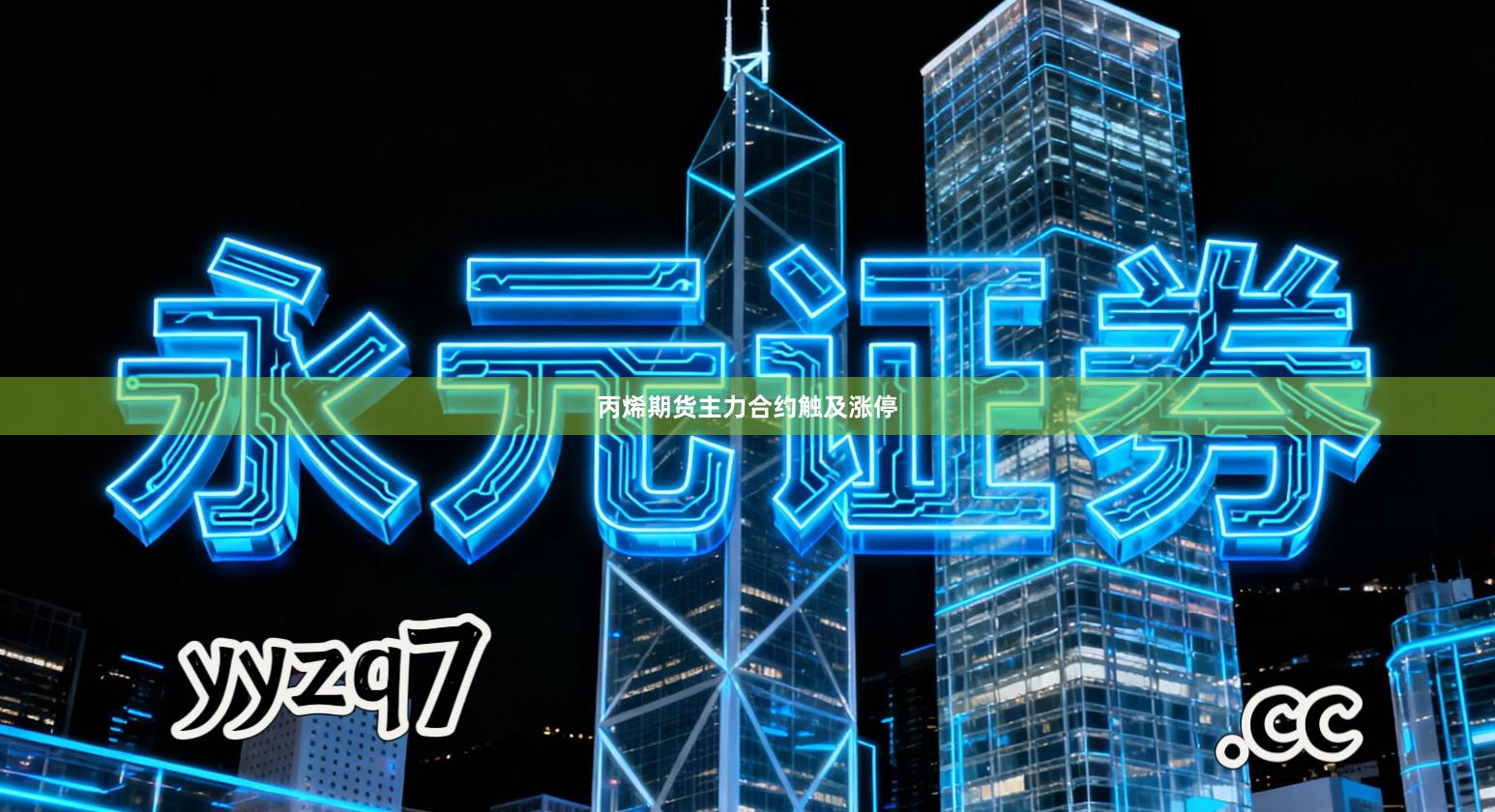 丙烯期货主力合约触及涨停