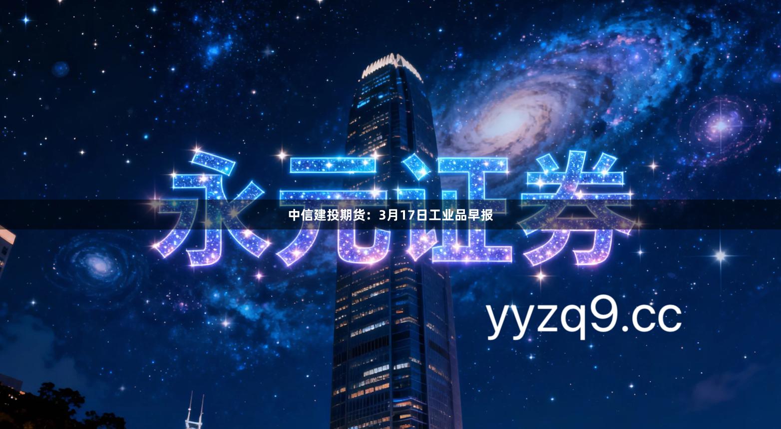 中信建投期货：3月17日工业品早报