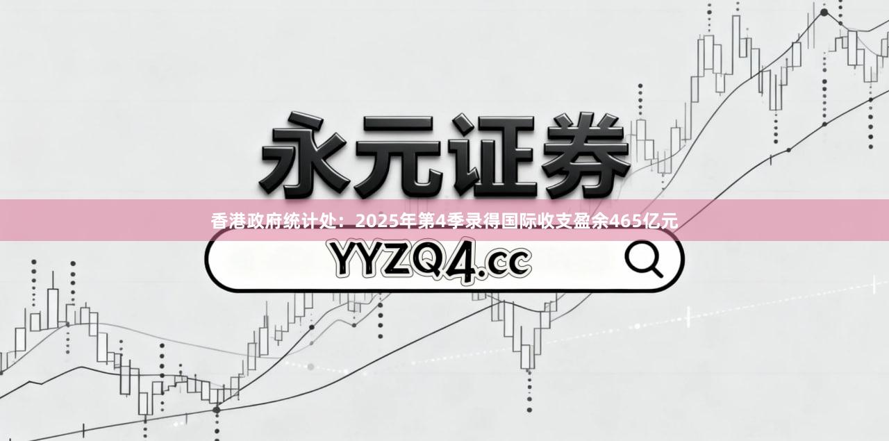 香港政府统计处：2025年第4季录得国际收支盈余465亿元