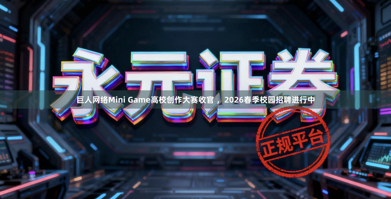 巨人网络Mini Game高校创作大赛收官 ，2026春季校园招聘进行中